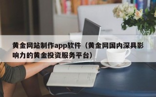 嘉峪关黄金网站制作app软件（黄金网国内深具影响力的黄金投资服务平台）