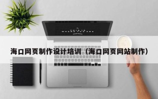 嘉峪关海口网页制作设计培训（海口网页网站制作）