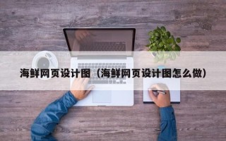 嘉峪关海鲜网页设计图（海鲜网页设计图怎么做）