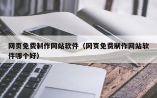 嘉峪关网页免费制作网站软件（网页免费制作网站软件哪个好）