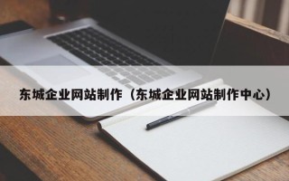 嘉峪关东城企业网站制作（东城企业网站制作中心）