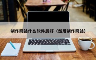 嘉峪关制作网站什么软件最好（然后制作网站）