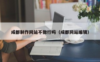 嘉峪关成都制作网站不做行吗（成都网站编辑）
