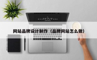 嘉峪关网站品牌设计制作（品牌网站怎么做）